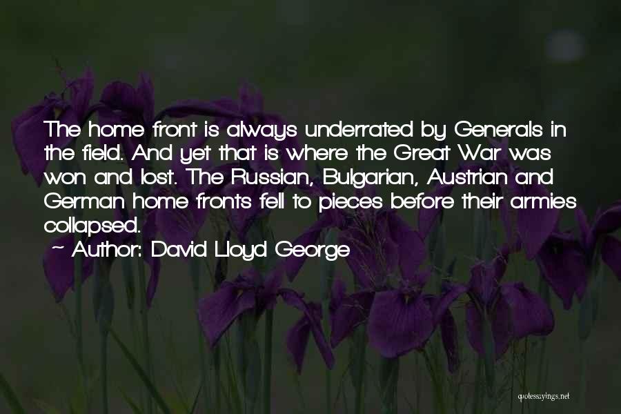 David Lloyd George Quotes: The Home Front Is Always Underrated By Generals In The Field. And Yet That Is Where The Great War Was