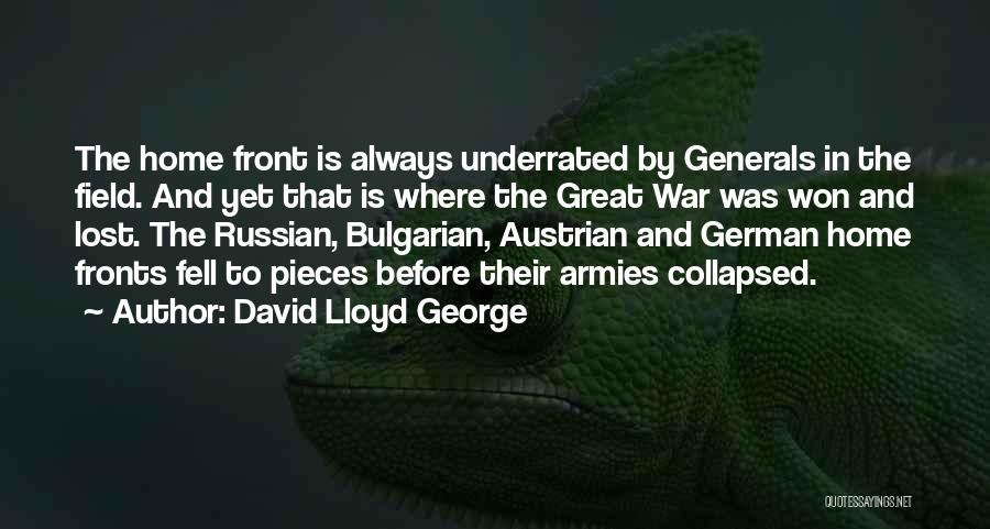 David Lloyd George Quotes: The Home Front Is Always Underrated By Generals In The Field. And Yet That Is Where The Great War Was