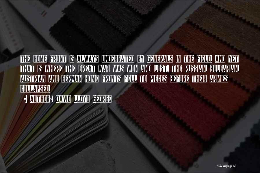 David Lloyd George Quotes: The Home Front Is Always Underrated By Generals In The Field. And Yet That Is Where The Great War Was
