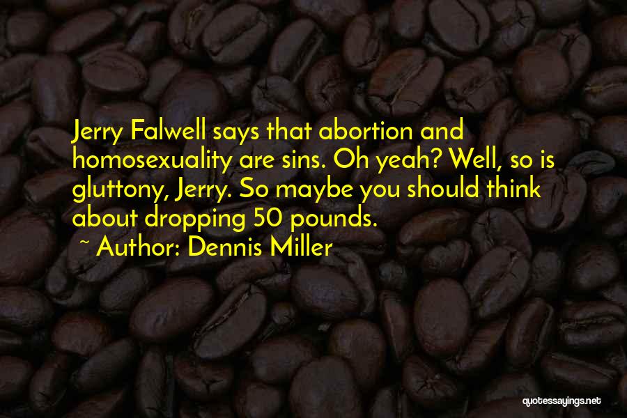 Dennis Miller Quotes: Jerry Falwell Says That Abortion And Homosexuality Are Sins. Oh Yeah? Well, So Is Gluttony, Jerry. So Maybe You Should