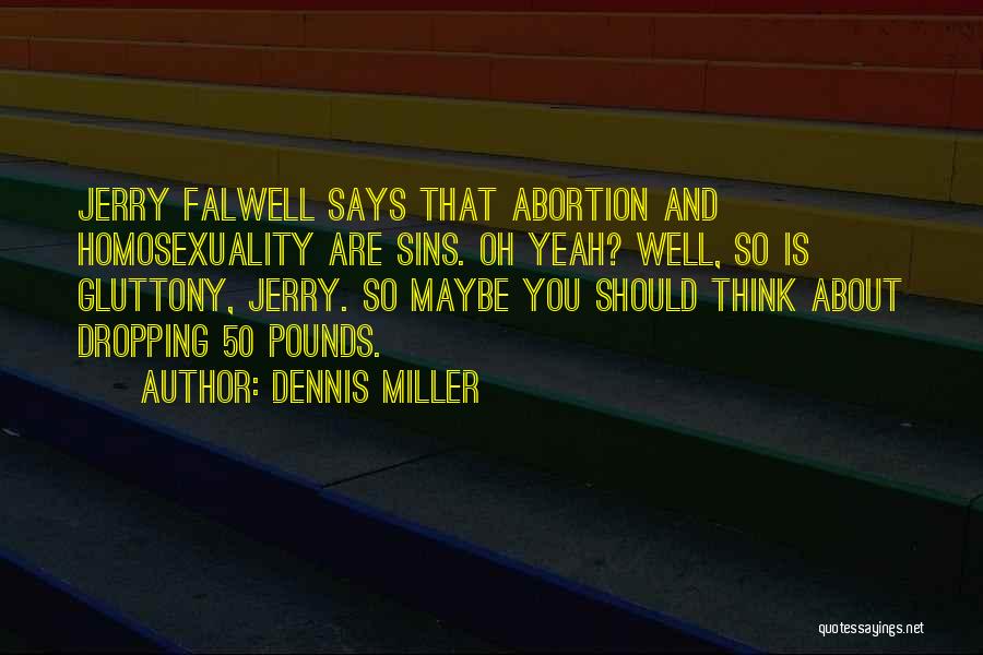 Dennis Miller Quotes: Jerry Falwell Says That Abortion And Homosexuality Are Sins. Oh Yeah? Well, So Is Gluttony, Jerry. So Maybe You Should