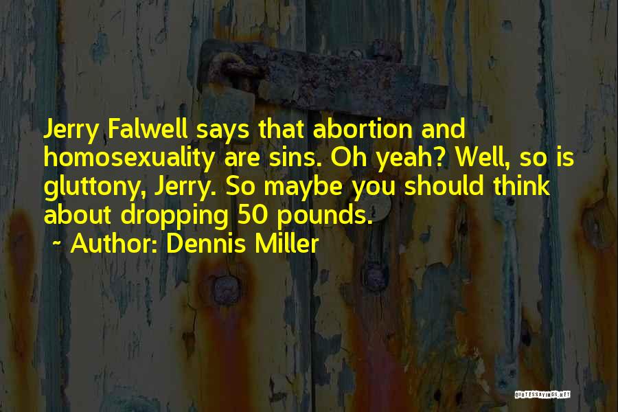 Dennis Miller Quotes: Jerry Falwell Says That Abortion And Homosexuality Are Sins. Oh Yeah? Well, So Is Gluttony, Jerry. So Maybe You Should