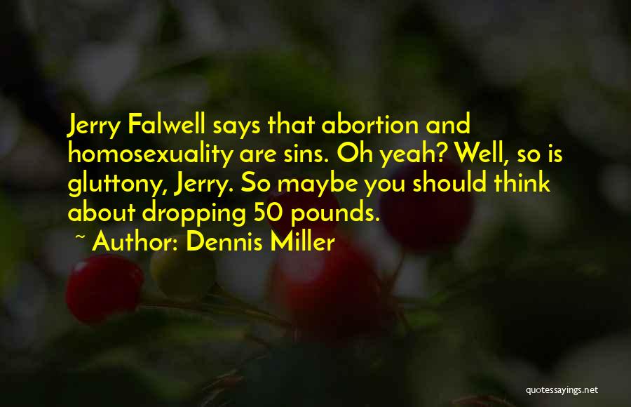 Dennis Miller Quotes: Jerry Falwell Says That Abortion And Homosexuality Are Sins. Oh Yeah? Well, So Is Gluttony, Jerry. So Maybe You Should