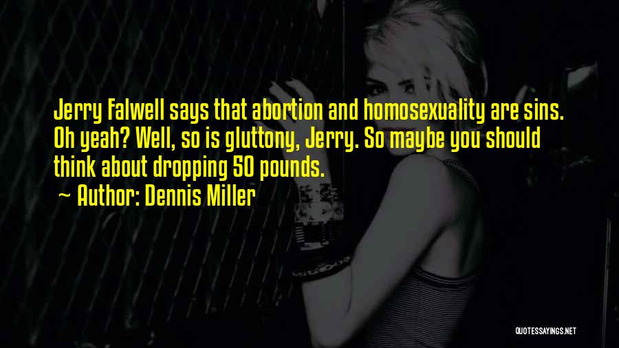 Dennis Miller Quotes: Jerry Falwell Says That Abortion And Homosexuality Are Sins. Oh Yeah? Well, So Is Gluttony, Jerry. So Maybe You Should