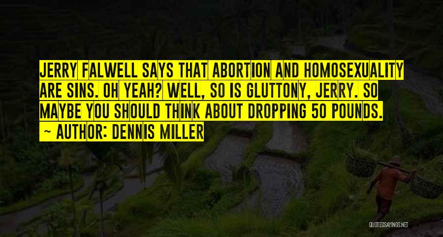 Dennis Miller Quotes: Jerry Falwell Says That Abortion And Homosexuality Are Sins. Oh Yeah? Well, So Is Gluttony, Jerry. So Maybe You Should