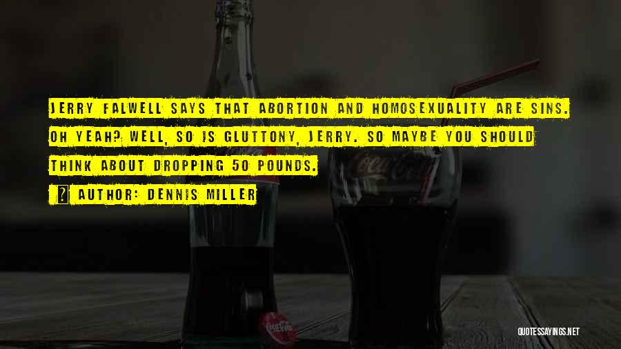 Dennis Miller Quotes: Jerry Falwell Says That Abortion And Homosexuality Are Sins. Oh Yeah? Well, So Is Gluttony, Jerry. So Maybe You Should