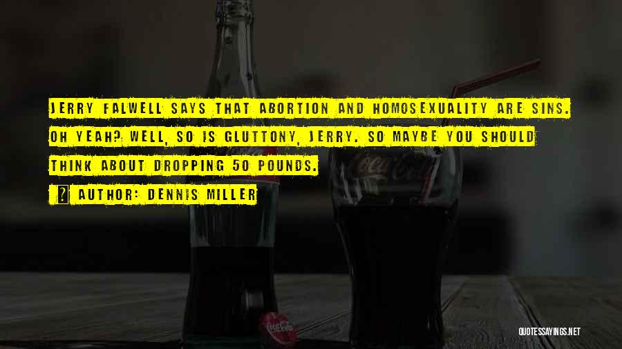 Dennis Miller Quotes: Jerry Falwell Says That Abortion And Homosexuality Are Sins. Oh Yeah? Well, So Is Gluttony, Jerry. So Maybe You Should