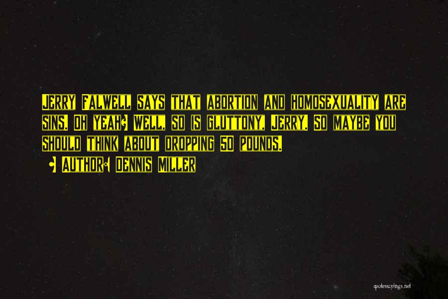 Dennis Miller Quotes: Jerry Falwell Says That Abortion And Homosexuality Are Sins. Oh Yeah? Well, So Is Gluttony, Jerry. So Maybe You Should