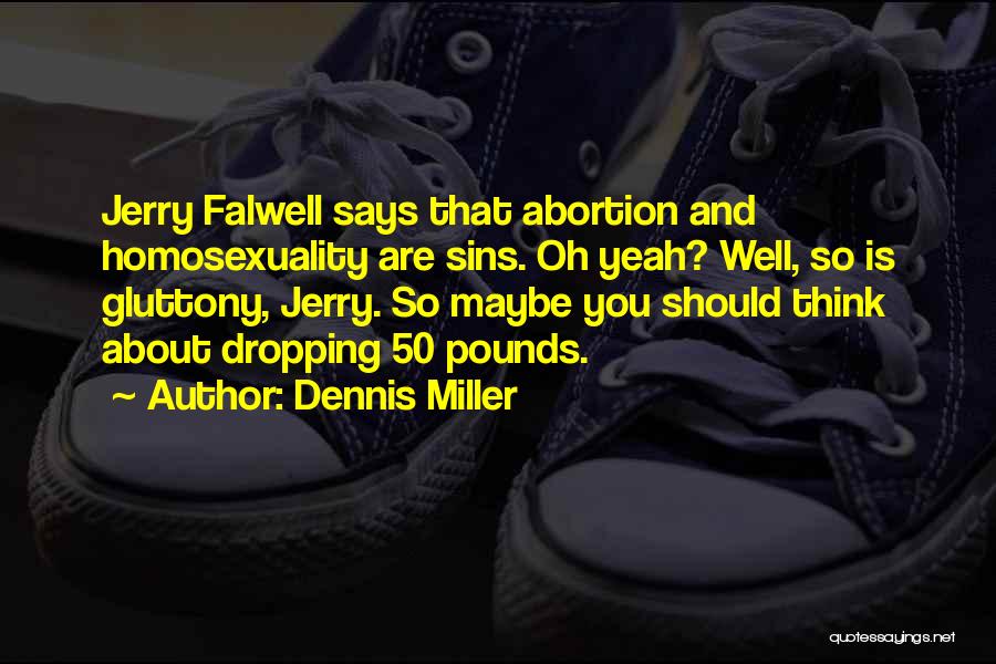 Dennis Miller Quotes: Jerry Falwell Says That Abortion And Homosexuality Are Sins. Oh Yeah? Well, So Is Gluttony, Jerry. So Maybe You Should