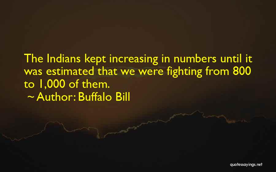 Buffalo Bill Quotes: The Indians Kept Increasing In Numbers Until It Was Estimated That We Were Fighting From 800 To 1,000 Of Them.