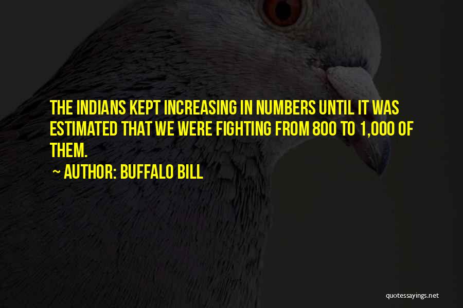 Buffalo Bill Quotes: The Indians Kept Increasing In Numbers Until It Was Estimated That We Were Fighting From 800 To 1,000 Of Them.