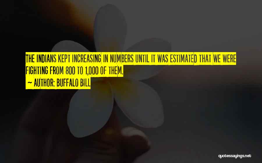 Buffalo Bill Quotes: The Indians Kept Increasing In Numbers Until It Was Estimated That We Were Fighting From 800 To 1,000 Of Them.