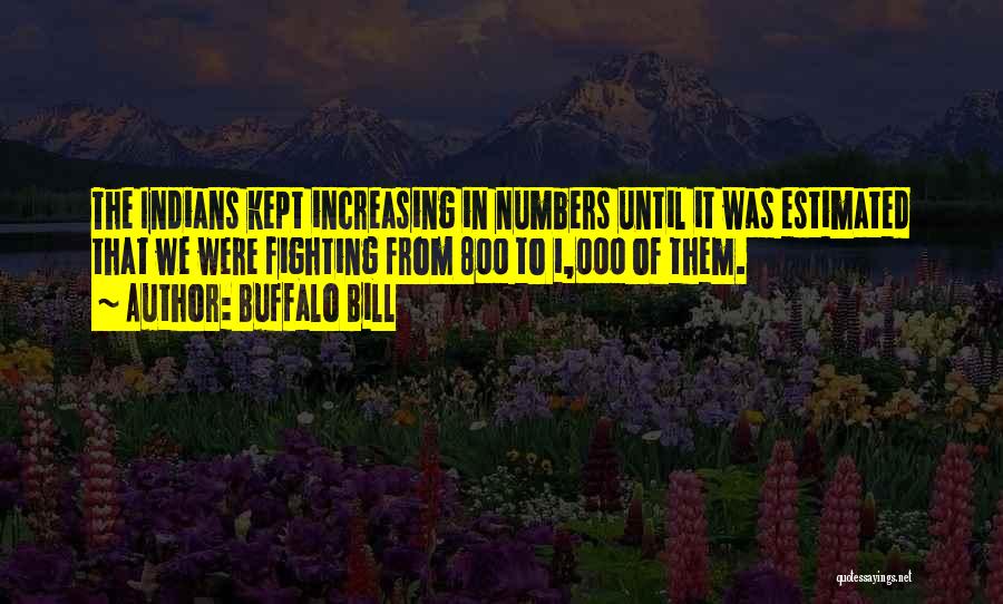 Buffalo Bill Quotes: The Indians Kept Increasing In Numbers Until It Was Estimated That We Were Fighting From 800 To 1,000 Of Them.