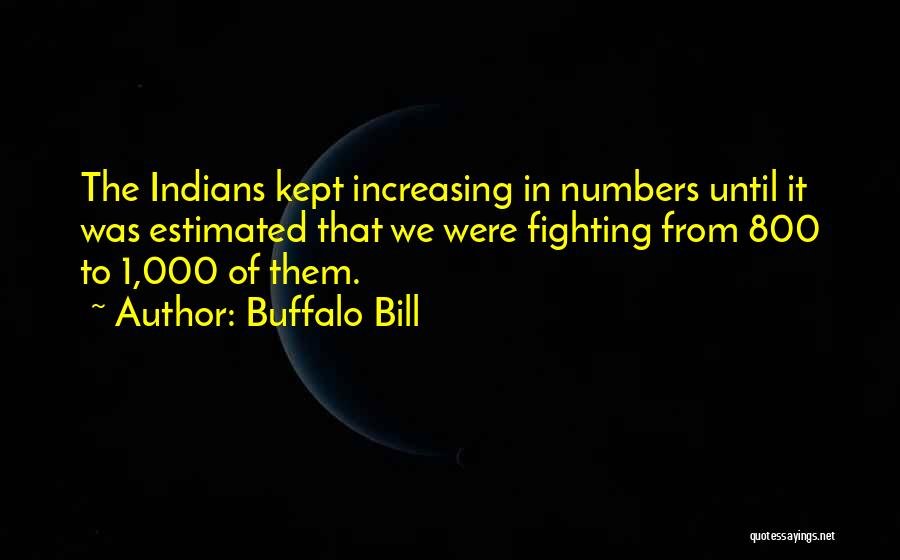 Buffalo Bill Quotes: The Indians Kept Increasing In Numbers Until It Was Estimated That We Were Fighting From 800 To 1,000 Of Them.