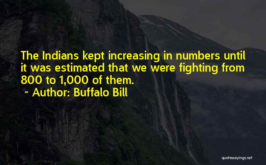 Buffalo Bill Quotes: The Indians Kept Increasing In Numbers Until It Was Estimated That We Were Fighting From 800 To 1,000 Of Them.