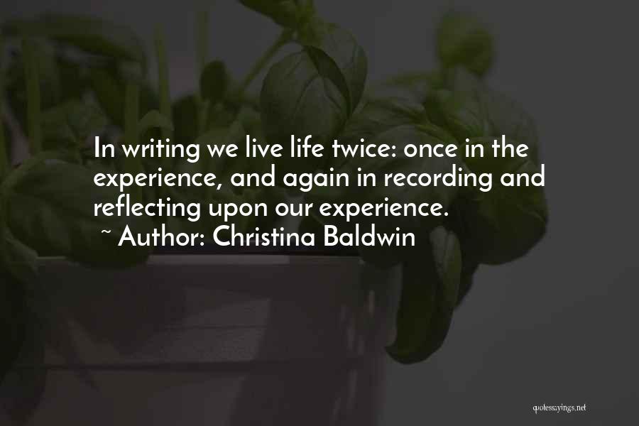 Christina Baldwin Quotes: In Writing We Live Life Twice: Once In The Experience, And Again In Recording And Reflecting Upon Our Experience.