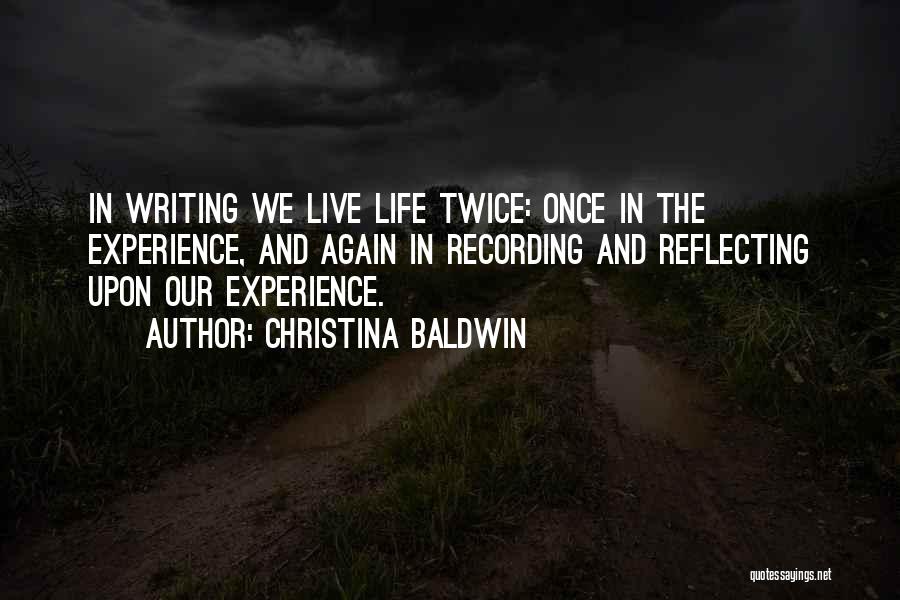 Christina Baldwin Quotes: In Writing We Live Life Twice: Once In The Experience, And Again In Recording And Reflecting Upon Our Experience.