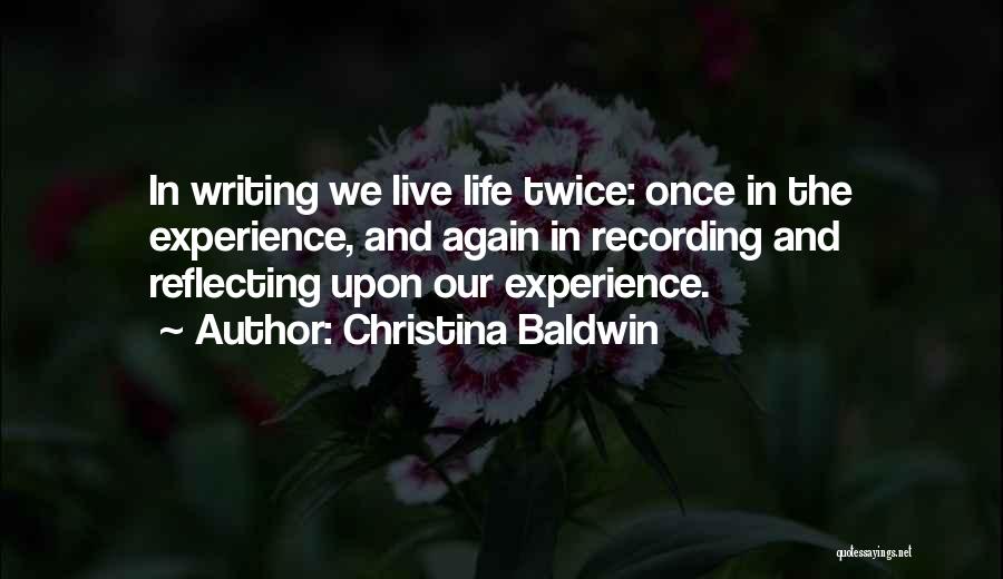 Christina Baldwin Quotes: In Writing We Live Life Twice: Once In The Experience, And Again In Recording And Reflecting Upon Our Experience.