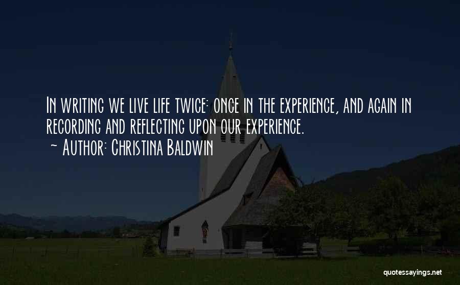 Christina Baldwin Quotes: In Writing We Live Life Twice: Once In The Experience, And Again In Recording And Reflecting Upon Our Experience.