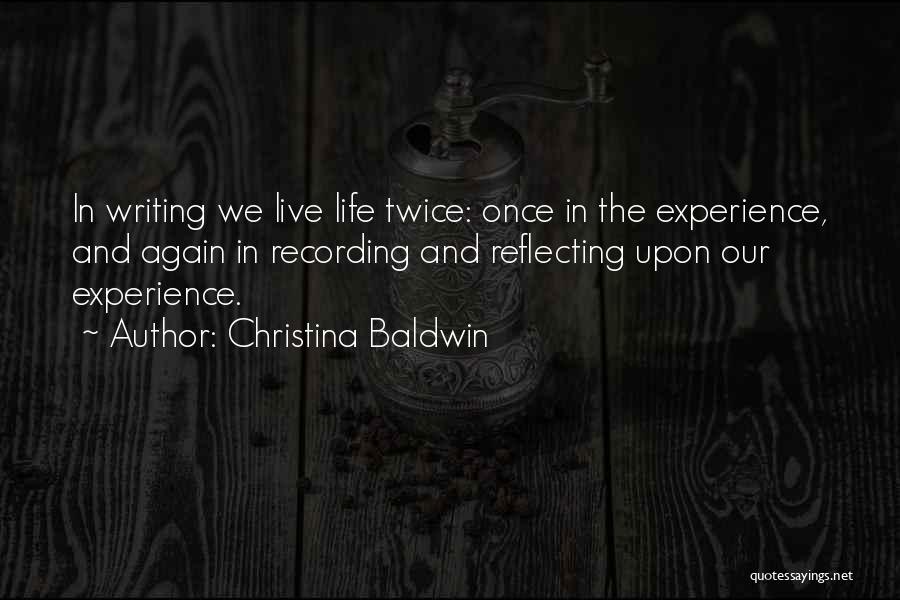 Christina Baldwin Quotes: In Writing We Live Life Twice: Once In The Experience, And Again In Recording And Reflecting Upon Our Experience.