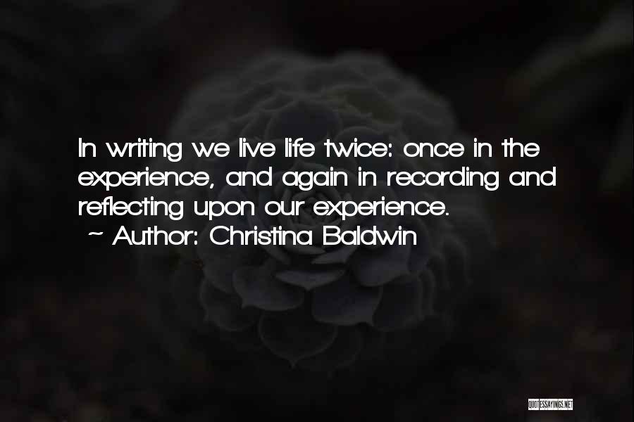 Christina Baldwin Quotes: In Writing We Live Life Twice: Once In The Experience, And Again In Recording And Reflecting Upon Our Experience.