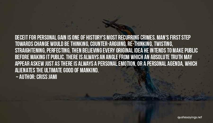 Criss Jami Quotes: Deceit For Personal Gain Is One Of History's Most Recurring Crimes. Man's First Step Towards Change Would Be Thinking, Counter-arguing,