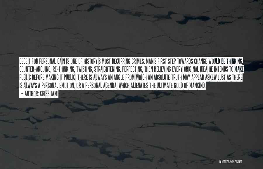 Criss Jami Quotes: Deceit For Personal Gain Is One Of History's Most Recurring Crimes. Man's First Step Towards Change Would Be Thinking, Counter-arguing,