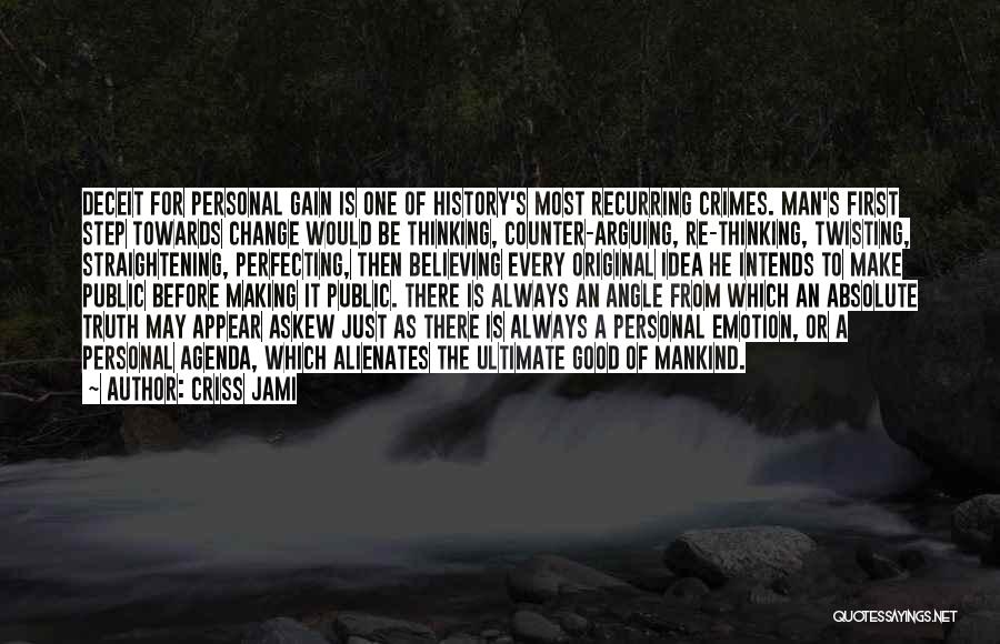 Criss Jami Quotes: Deceit For Personal Gain Is One Of History's Most Recurring Crimes. Man's First Step Towards Change Would Be Thinking, Counter-arguing,