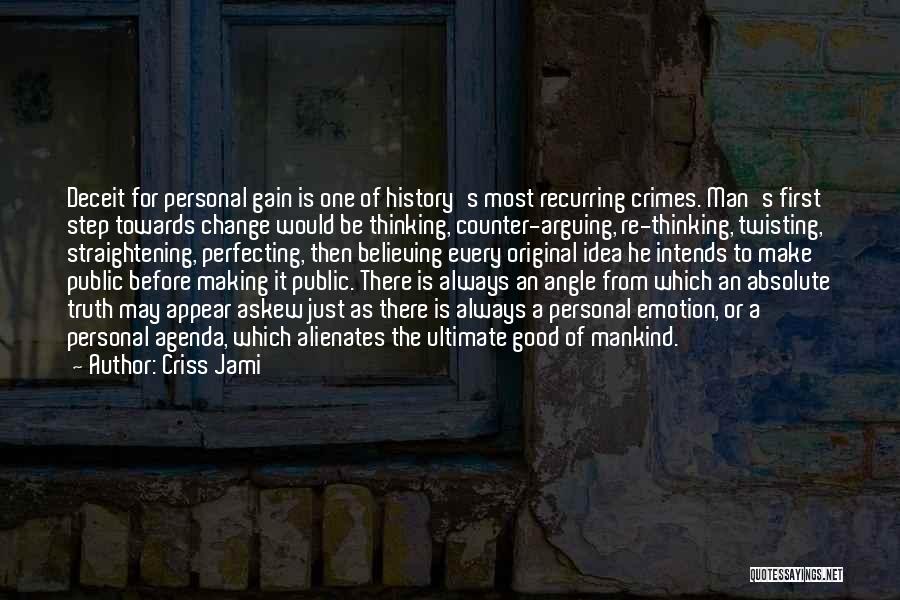 Criss Jami Quotes: Deceit For Personal Gain Is One Of History's Most Recurring Crimes. Man's First Step Towards Change Would Be Thinking, Counter-arguing,