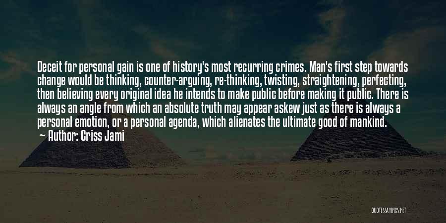 Criss Jami Quotes: Deceit For Personal Gain Is One Of History's Most Recurring Crimes. Man's First Step Towards Change Would Be Thinking, Counter-arguing,