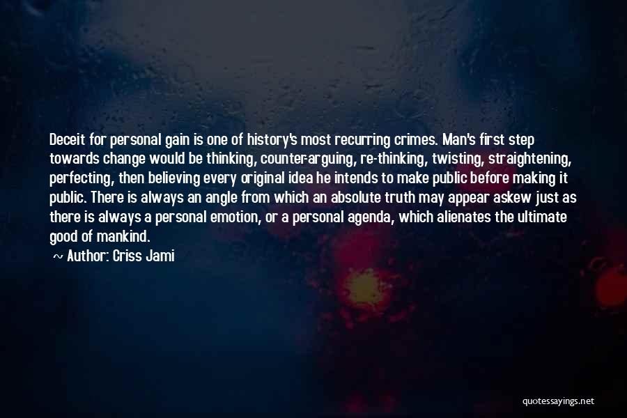 Criss Jami Quotes: Deceit For Personal Gain Is One Of History's Most Recurring Crimes. Man's First Step Towards Change Would Be Thinking, Counter-arguing,