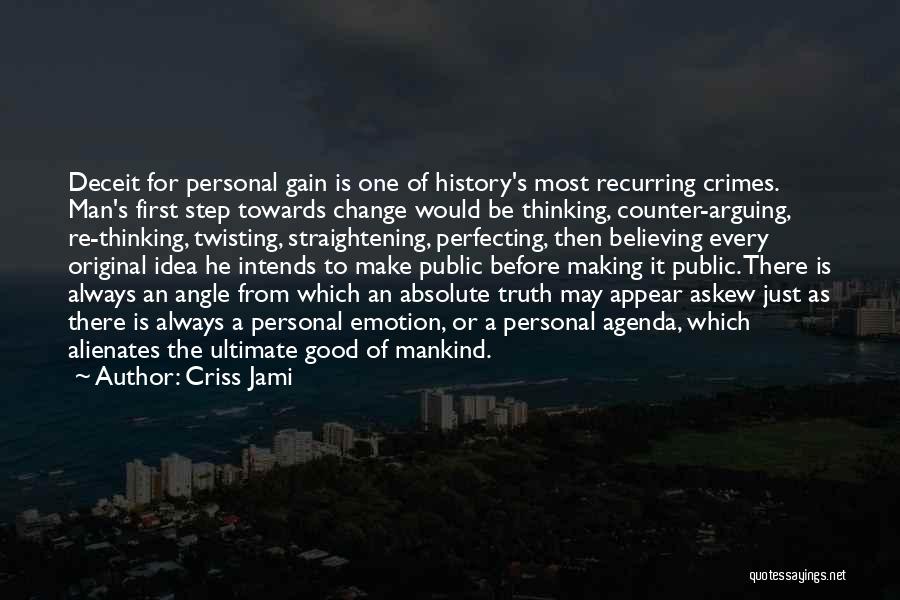 Criss Jami Quotes: Deceit For Personal Gain Is One Of History's Most Recurring Crimes. Man's First Step Towards Change Would Be Thinking, Counter-arguing,