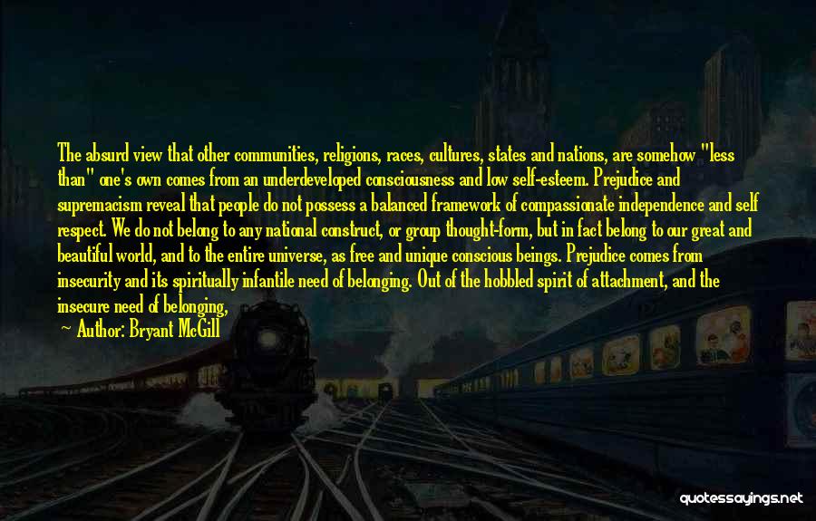 Bryant McGill Quotes: The Absurd View That Other Communities, Religions, Races, Cultures, States And Nations, Are Somehow Less Than One's Own Comes From