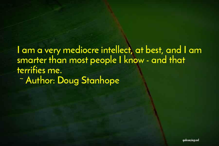 Doug Stanhope Quotes: I Am A Very Mediocre Intellect, At Best, And I Am Smarter Than Most People I Know - And That