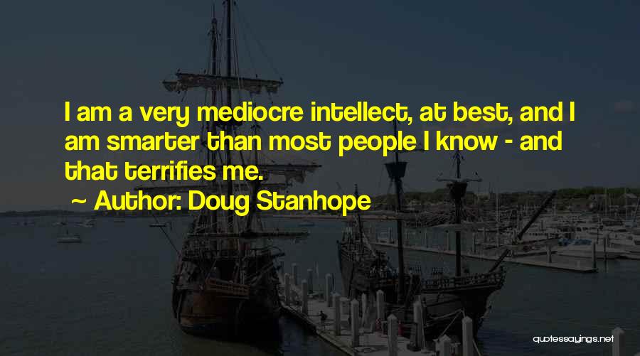 Doug Stanhope Quotes: I Am A Very Mediocre Intellect, At Best, And I Am Smarter Than Most People I Know - And That