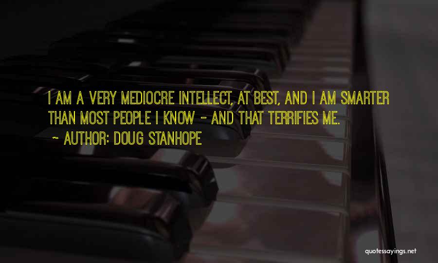 Doug Stanhope Quotes: I Am A Very Mediocre Intellect, At Best, And I Am Smarter Than Most People I Know - And That