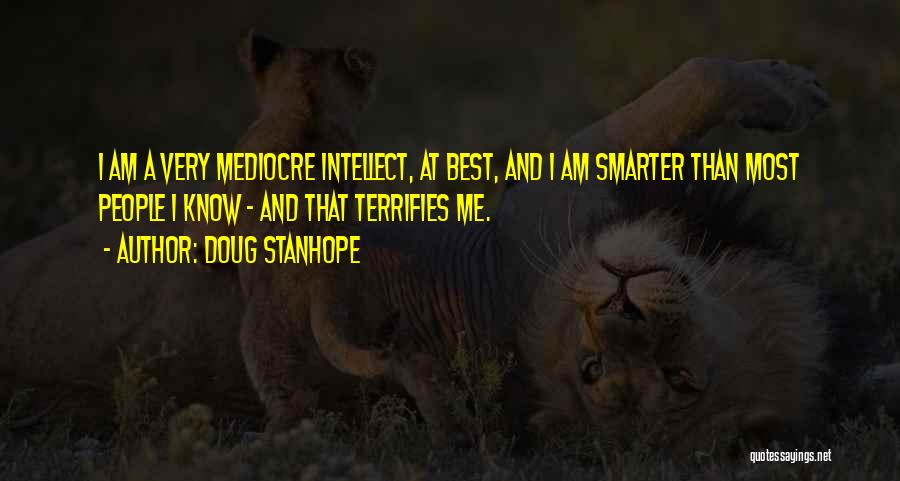 Doug Stanhope Quotes: I Am A Very Mediocre Intellect, At Best, And I Am Smarter Than Most People I Know - And That