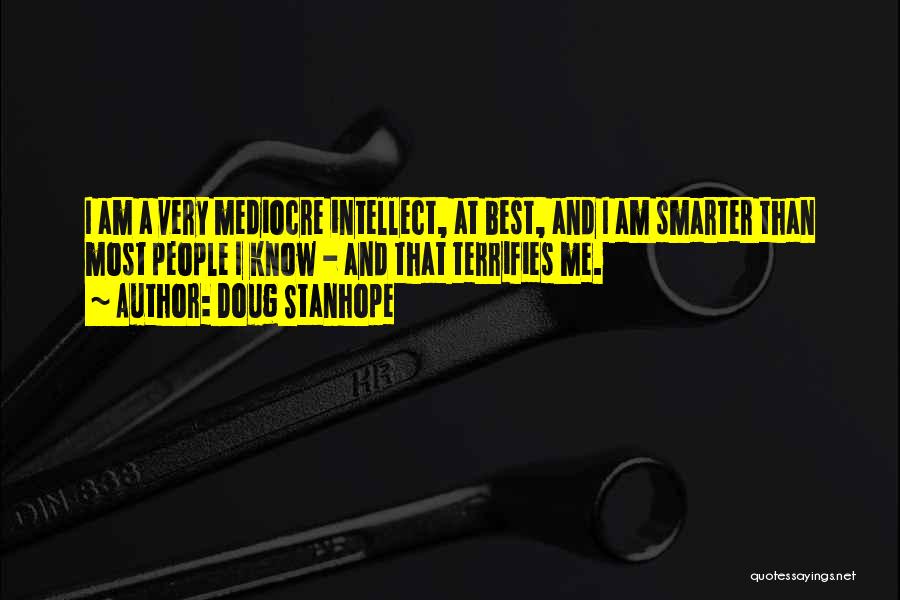 Doug Stanhope Quotes: I Am A Very Mediocre Intellect, At Best, And I Am Smarter Than Most People I Know - And That