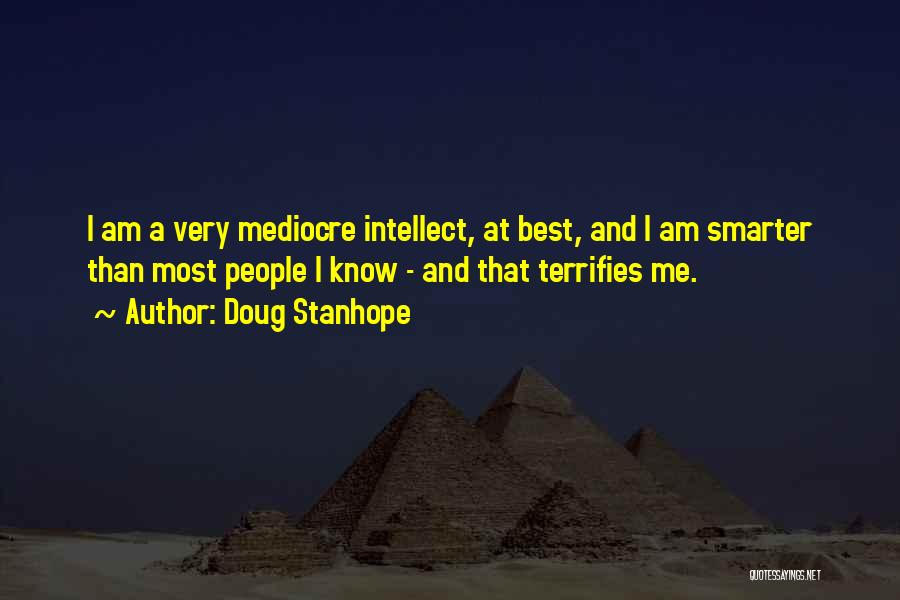 Doug Stanhope Quotes: I Am A Very Mediocre Intellect, At Best, And I Am Smarter Than Most People I Know - And That