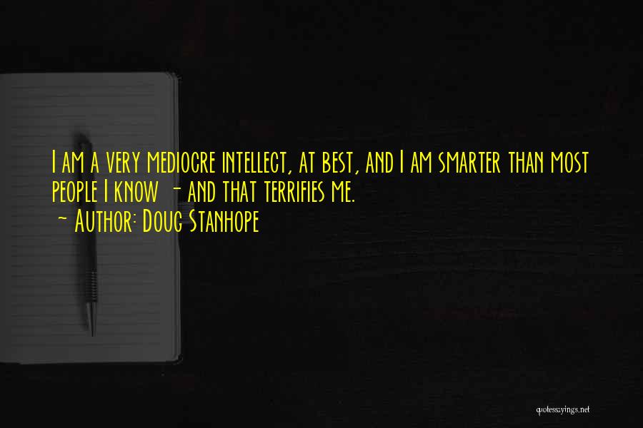 Doug Stanhope Quotes: I Am A Very Mediocre Intellect, At Best, And I Am Smarter Than Most People I Know - And That