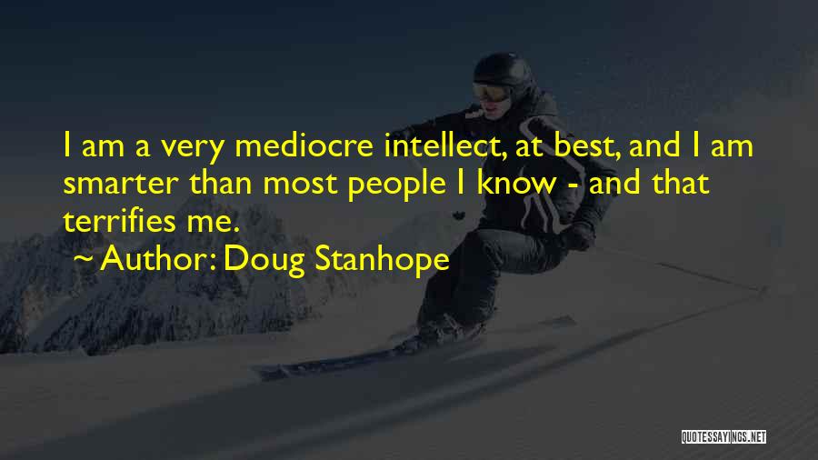 Doug Stanhope Quotes: I Am A Very Mediocre Intellect, At Best, And I Am Smarter Than Most People I Know - And That