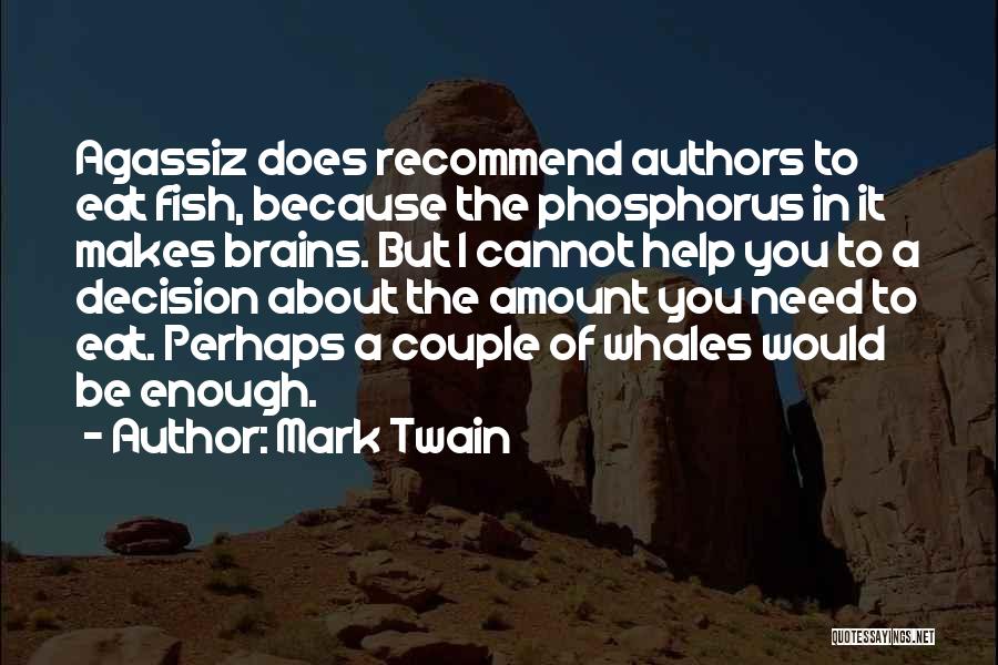 Mark Twain Quotes: Agassiz Does Recommend Authors To Eat Fish, Because The Phosphorus In It Makes Brains. But I Cannot Help You To