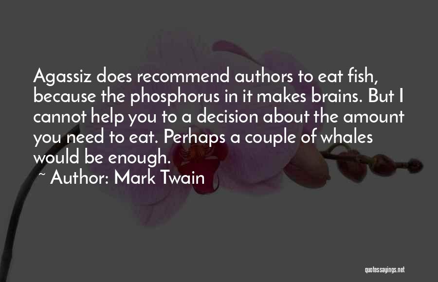 Mark Twain Quotes: Agassiz Does Recommend Authors To Eat Fish, Because The Phosphorus In It Makes Brains. But I Cannot Help You To