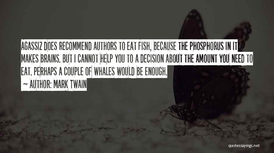 Mark Twain Quotes: Agassiz Does Recommend Authors To Eat Fish, Because The Phosphorus In It Makes Brains. But I Cannot Help You To