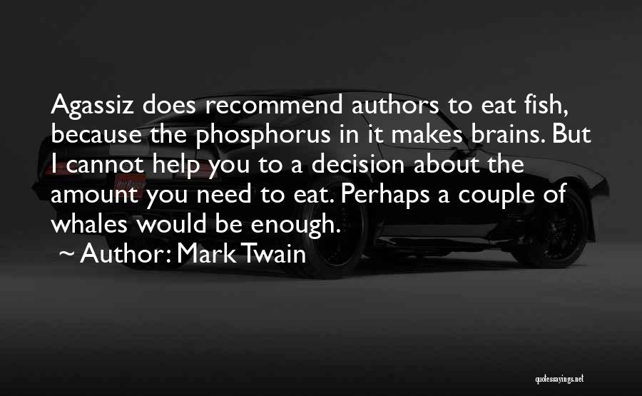 Mark Twain Quotes: Agassiz Does Recommend Authors To Eat Fish, Because The Phosphorus In It Makes Brains. But I Cannot Help You To