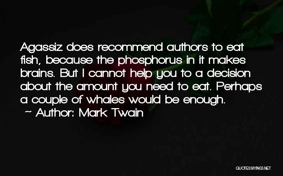 Mark Twain Quotes: Agassiz Does Recommend Authors To Eat Fish, Because The Phosphorus In It Makes Brains. But I Cannot Help You To