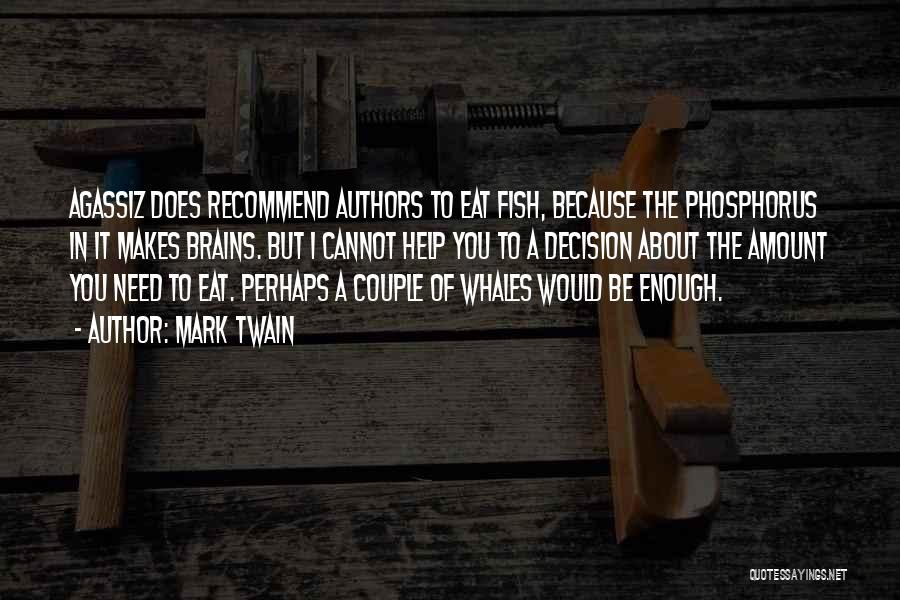 Mark Twain Quotes: Agassiz Does Recommend Authors To Eat Fish, Because The Phosphorus In It Makes Brains. But I Cannot Help You To