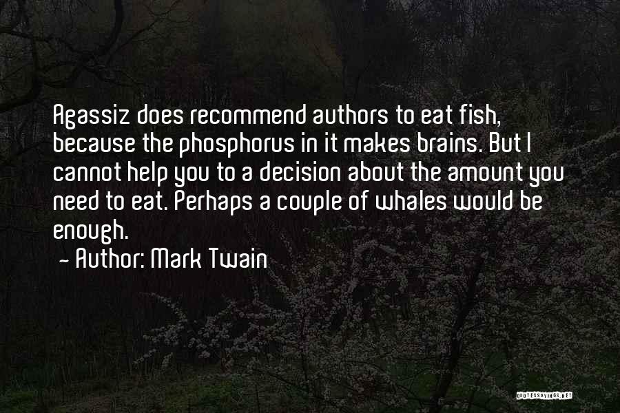Mark Twain Quotes: Agassiz Does Recommend Authors To Eat Fish, Because The Phosphorus In It Makes Brains. But I Cannot Help You To