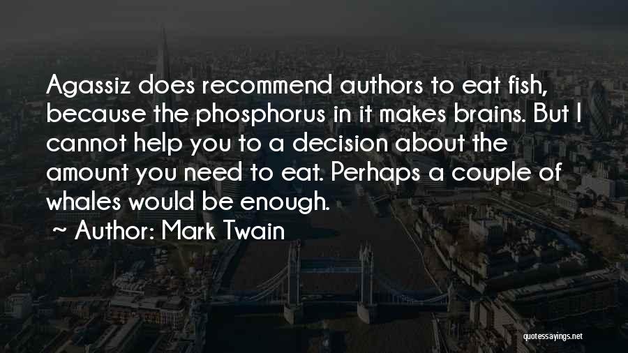 Mark Twain Quotes: Agassiz Does Recommend Authors To Eat Fish, Because The Phosphorus In It Makes Brains. But I Cannot Help You To