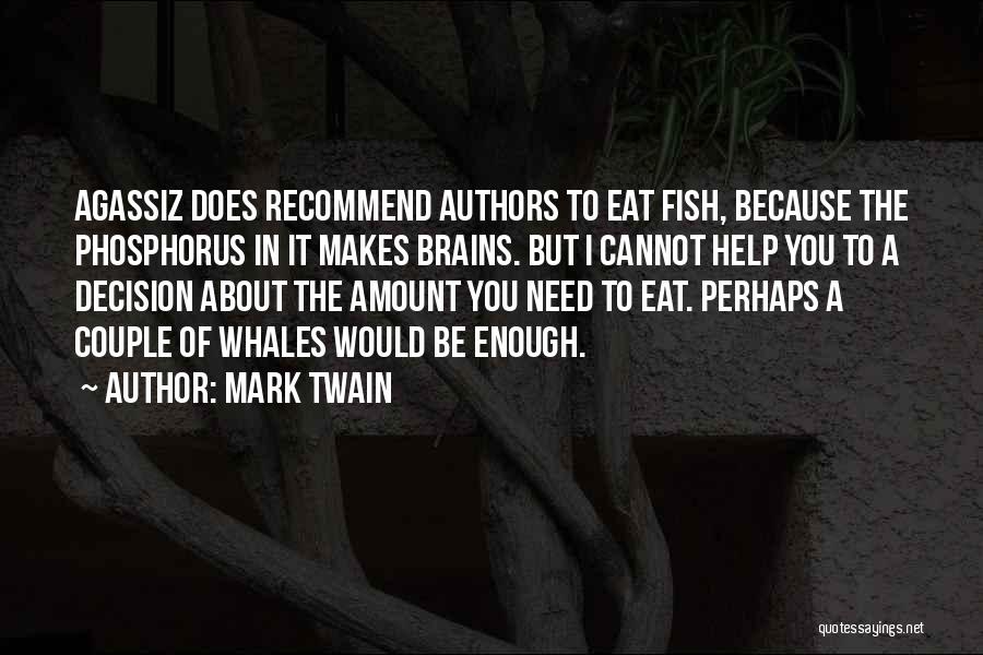 Mark Twain Quotes: Agassiz Does Recommend Authors To Eat Fish, Because The Phosphorus In It Makes Brains. But I Cannot Help You To